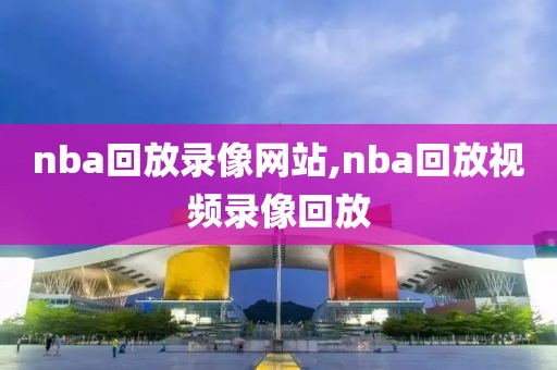 nba回放录像网站,nba回放视频录像回放-第1张图片-雷速体育