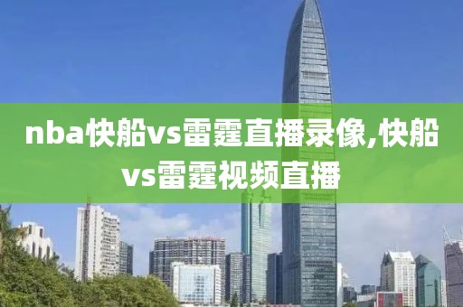 nba快船vs雷霆直播录像,快船vs雷霆视频直播-第1张图片-雷速体育