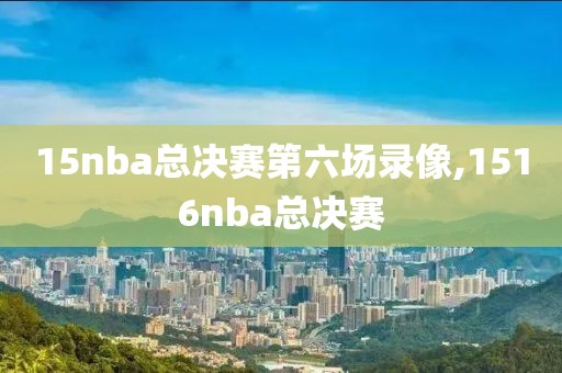 15nba总决赛第六场录像,1516nba总决赛-第1张图片-雷速体育