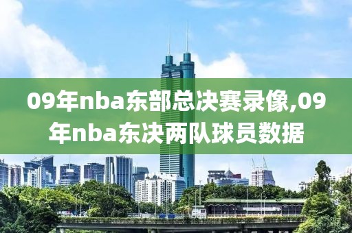 09年nba东部总决赛录像,09年nba东决两队球员数据-第1张图片-雷速体育