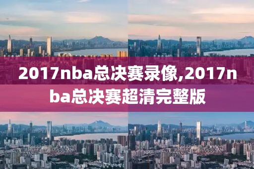 2017nba总决赛录像,2017nba总决赛超清完整版-第1张图片-雷速体育