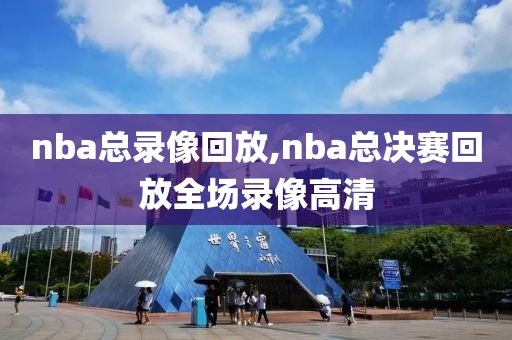 nba总录像回放,nba总决赛回放全场录像高清-第1张图片-雷速体育