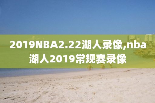 2019NBA2.22湖人录像,nba湖人2019常规赛录像-第1张图片-雷速体育