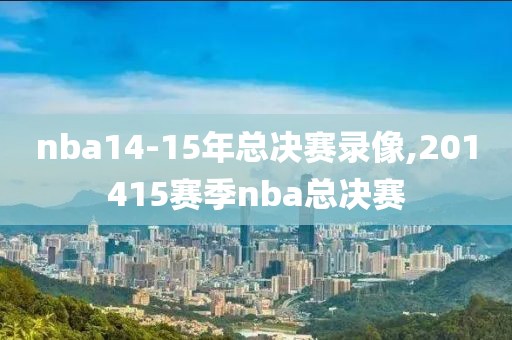 nba14-15年总决赛录像,201415赛季nba总决赛-第1张图片-雷速体育