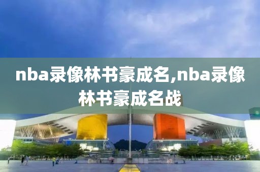 nba录像林书豪成名,nba录像林书豪成名战-第1张图片-雷速体育