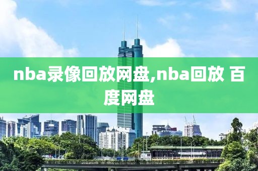 nba录像回放网盘,nba回放 百度网盘-第1张图片-雷速体育