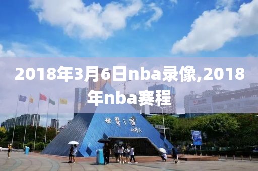 2018年3月6日nba录像,2018年nba赛程-第1张图片-雷速体育