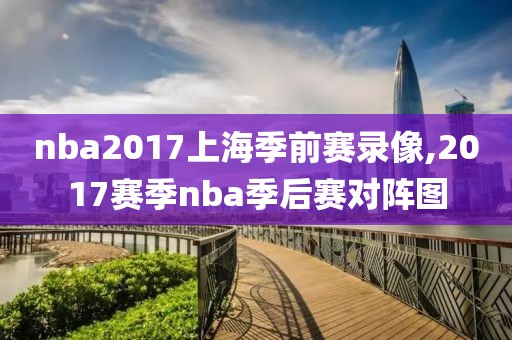 nba2017上海季前赛录像,2017赛季nba季后赛对阵图-第1张图片-雷速体育