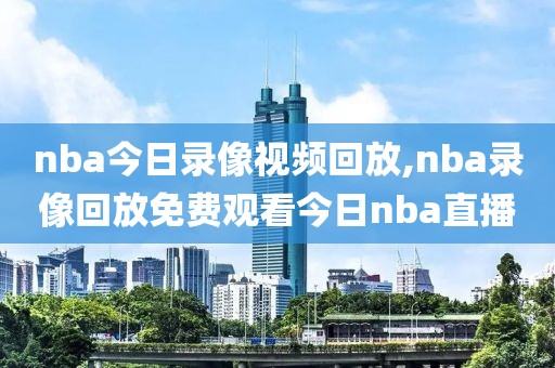 nba今日录像视频回放,nba录像回放免费观看今日nba直播-第1张图片-雷速体育