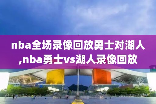 nba全场录像回放勇士对湖人,nba勇士vs湖人录像回放-第1张图片-雷速体育