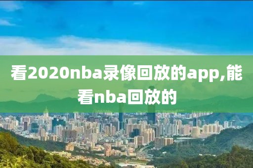 看2020nba录像回放的app,能看nba回放的-第1张图片-雷速体育