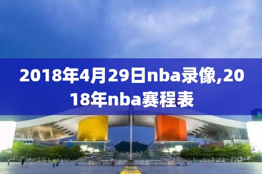 2018年4月29日nba录像,2018年nba赛程表-第1张图片-雷速体育