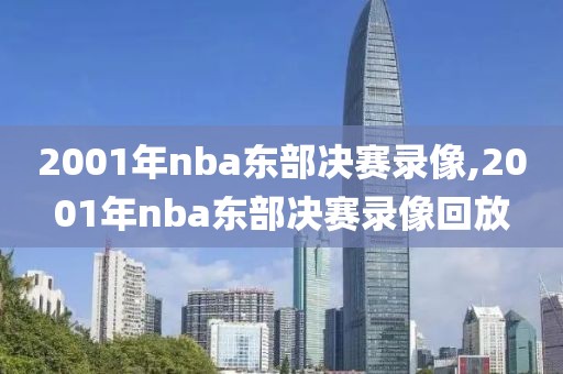 2001年nba东部决赛录像,2001年nba东部决赛录像回放-第1张图片-雷速体育