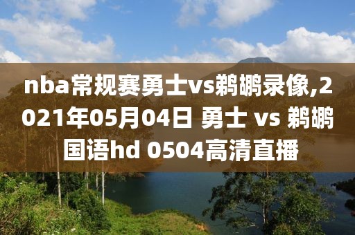 nba常规赛勇士vs鹈鹕录像,2021年05月04日 勇士 vs 鹈鹕 国语hd 0504高清直播-第1张图片-雷速体育