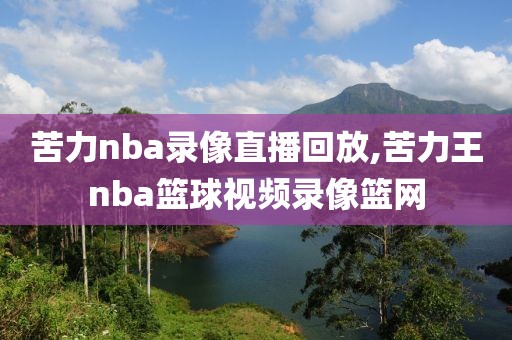 苦力nba录像直播回放,苦力王nba篮球视频录像篮网-第1张图片-雷速体育