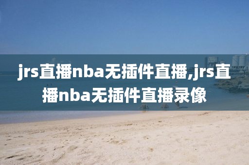 jrs直播nba无插件直播,jrs直播nba无插件直播录像-第1张图片-雷速体育