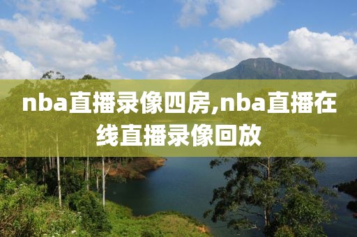 nba直播录像四房,nba直播在线直播录像回放-第1张图片-雷速体育