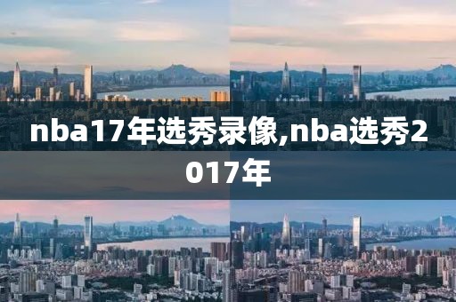 nba17年选秀录像,nba选秀2017年-第1张图片-雷速体育