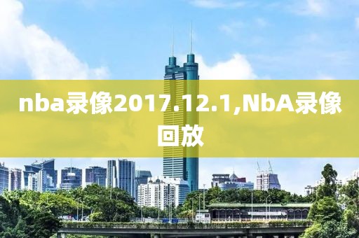 nba录像2017.12.1,NbA录像回放-第1张图片-雷速体育