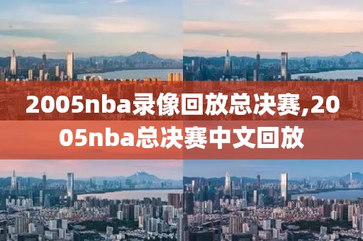 2005nba录像回放总决赛,2005nba总决赛中文回放-第1张图片-雷速体育