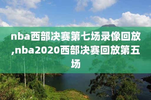 nba西部决赛第七场录像回放,nba2020西部决赛回放第五场-第1张图片-雷速体育