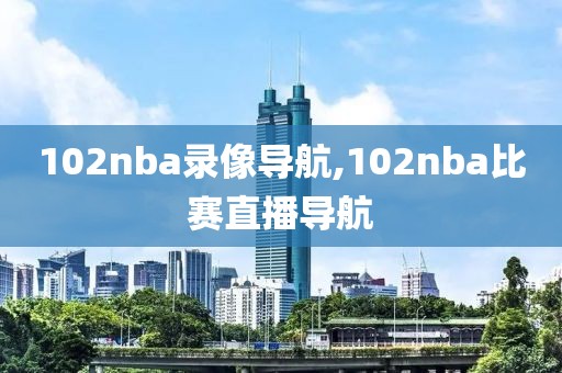 102nba录像导航,102nba比赛直播导航-第1张图片-雷速体育