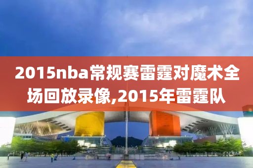 2015nba常规赛雷霆对魔术全场回放录像,2015年雷霆队-第1张图片-雷速体育