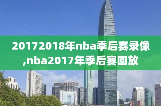 20172018年nba季后赛录像,nba2017年季后赛回放-第1张图片-雷速体育