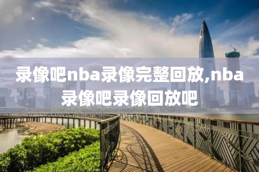 录像吧nba录像完整回放,nba录像吧录像回放吧-第1张图片-雷速体育