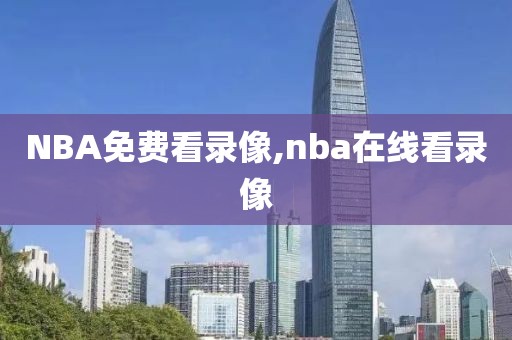 NBA免费看录像,nba在线看录像-第1张图片-雷速体育