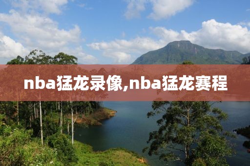 nba猛龙录像,nba猛龙赛程-第1张图片-雷速体育