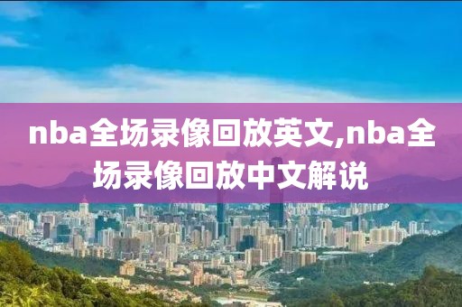 nba全场录像回放英文,nba全场录像回放中文解说-第1张图片-雷速体育