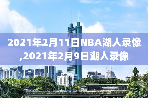 2021年2月11日NBA湖人录像,2021年2月9日湖人录像-第1张图片-雷速体育