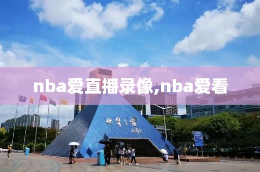 nba爱直播录像,nba爱看-第1张图片-雷速体育