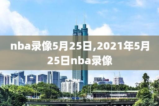 nba录像5月25日,2021年5月25日nba录像-第1张图片-雷速体育