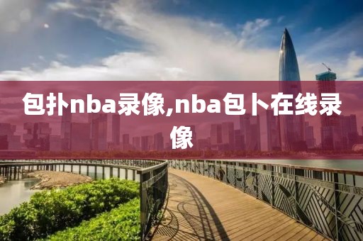 包扑nba录像,nba包卜在线录像-第1张图片-雷速体育