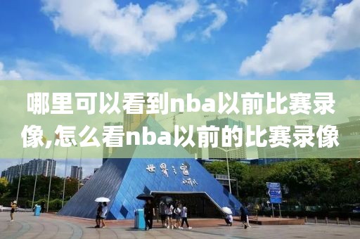 哪里可以看到nba以前比赛录像,怎么看nba以前的比赛录像-第1张图片-雷速体育