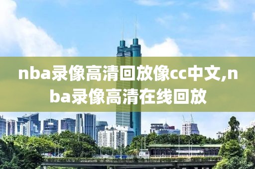 nba录像高清回放像cc中文,nba录像高清在线回放-第1张图片-雷速体育