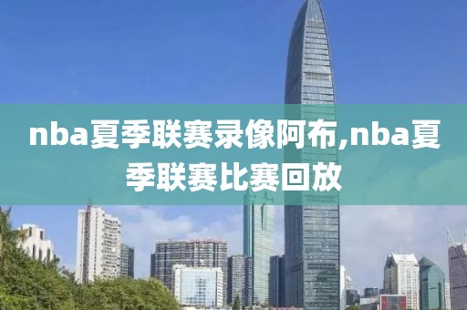 nba夏季联赛录像阿布,nba夏季联赛比赛回放-第1张图片-雷速体育