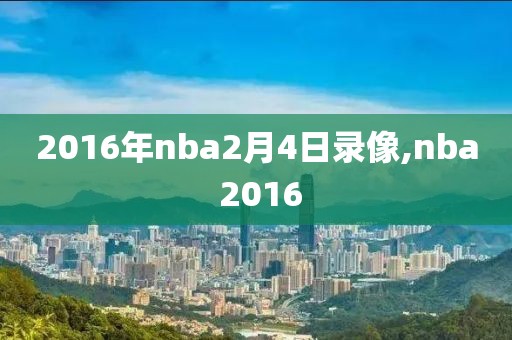 2016年nba2月4日录像,nba 2016-第1张图片-雷速体育