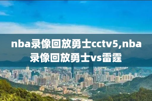 nba录像回放勇士cctv5,nba录像回放勇士vs雷霆-第1张图片-雷速体育