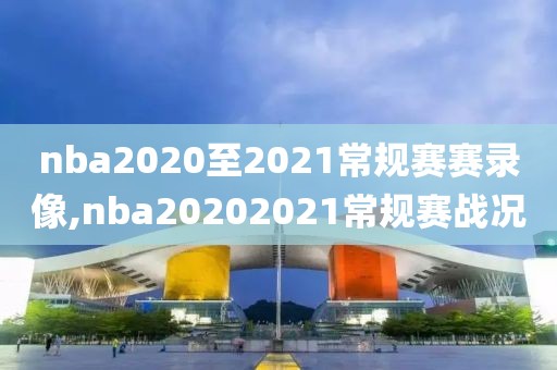 nba2020至2021常规赛赛录像,nba20202021常规赛战况-第1张图片-雷速体育