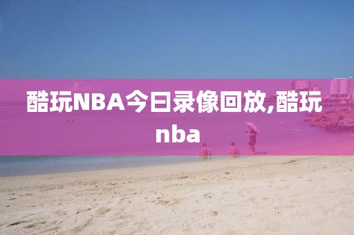 酷玩NBA今曰录像回放,酷玩 nba-第1张图片-雷速体育