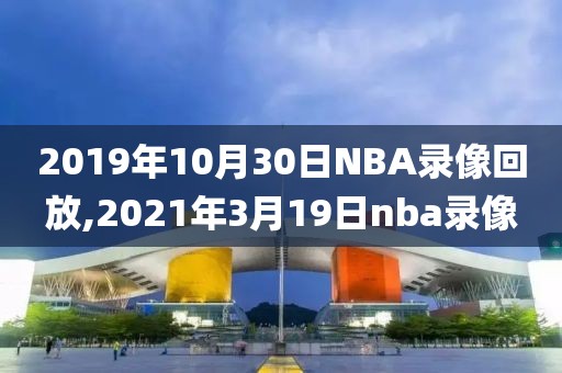 2019年10月30日NBA录像回放,2021年3月19日nba录像-第1张图片-雷速体育