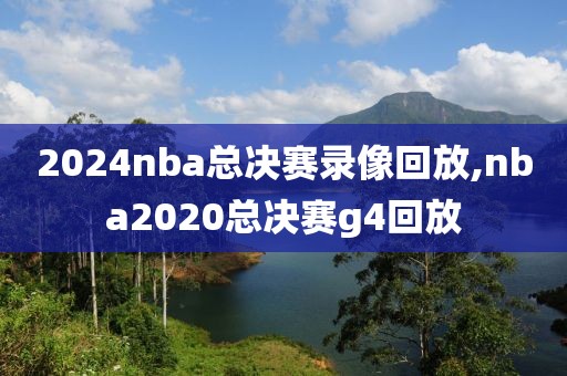 2024nba总决赛录像回放,nba2020总决赛g4回放-第1张图片-雷速体育