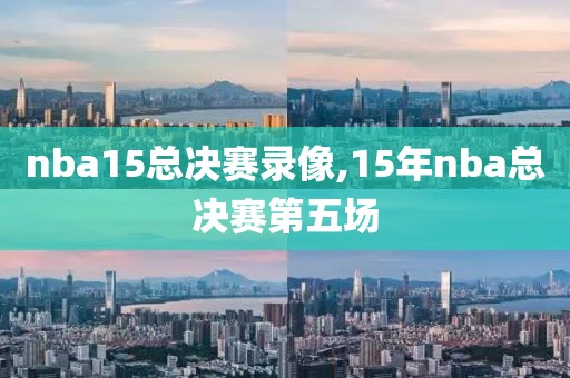 nba15总决赛录像,15年nba总决赛第五场-第1张图片-雷速体育