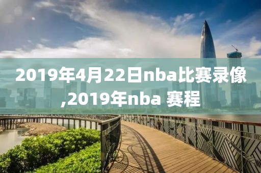 2019年4月22日nba比赛录像,2019年nba 赛程-第1张图片-雷速体育