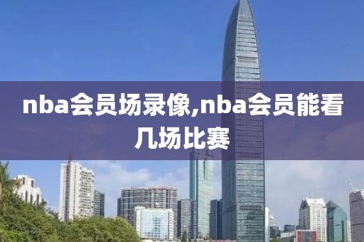 nba会员场录像,nba会员能看几场比赛-第1张图片-雷速体育