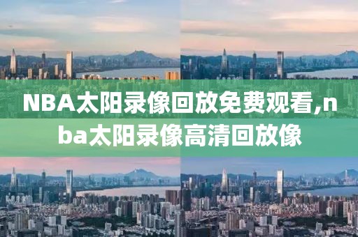 NBA太阳录像回放免费观看,nba太阳录像高清回放像-第1张图片-雷速体育