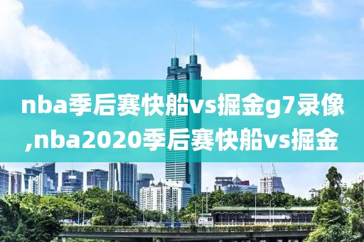 nba季后赛快船vs掘金g7录像,nba2020季后赛快船vs掘金-第1张图片-雷速体育